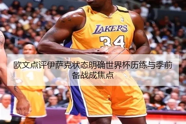 欧文点评伊萨克状态明确世界杯历练与季前备战成焦点