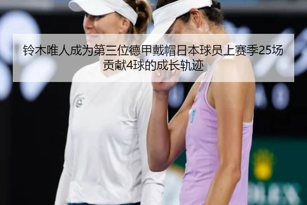 铃木唯人成为第三位德甲戴帽日本球员上赛季25场贡献4球的成长轨迹
